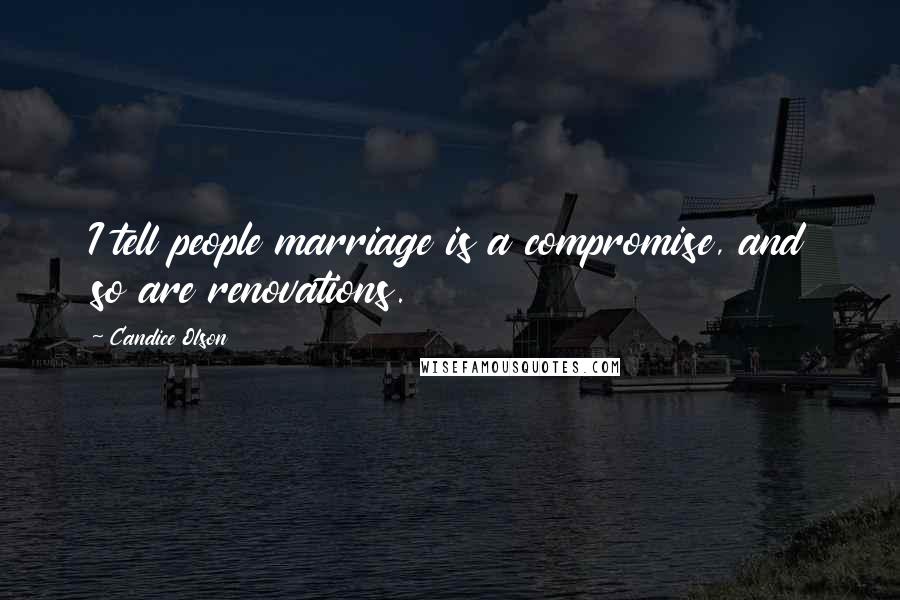 Candice Olson Quotes: I tell people marriage is a compromise, and so are renovations.