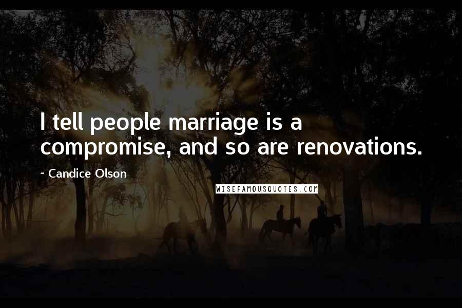 Candice Olson Quotes: I tell people marriage is a compromise, and so are renovations.