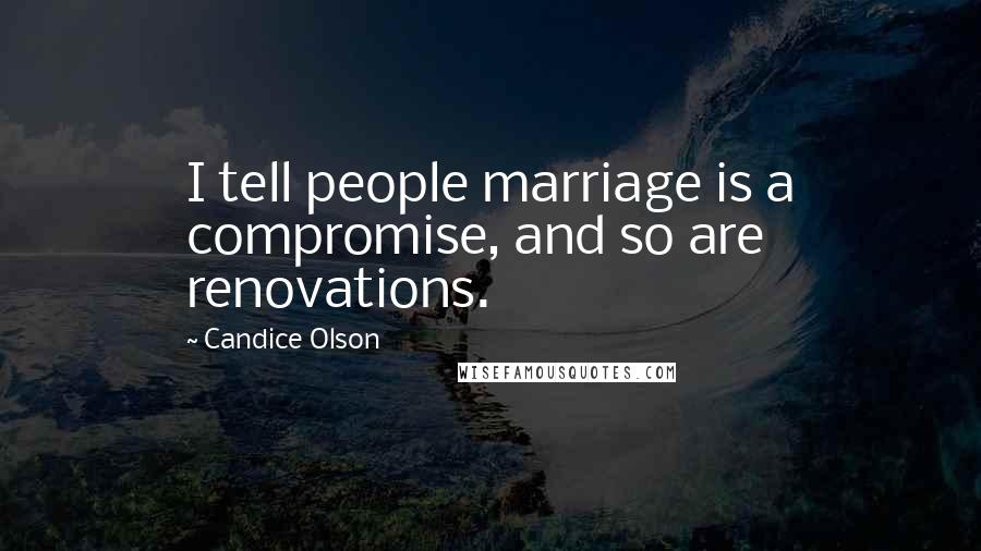 Candice Olson Quotes: I tell people marriage is a compromise, and so are renovations.