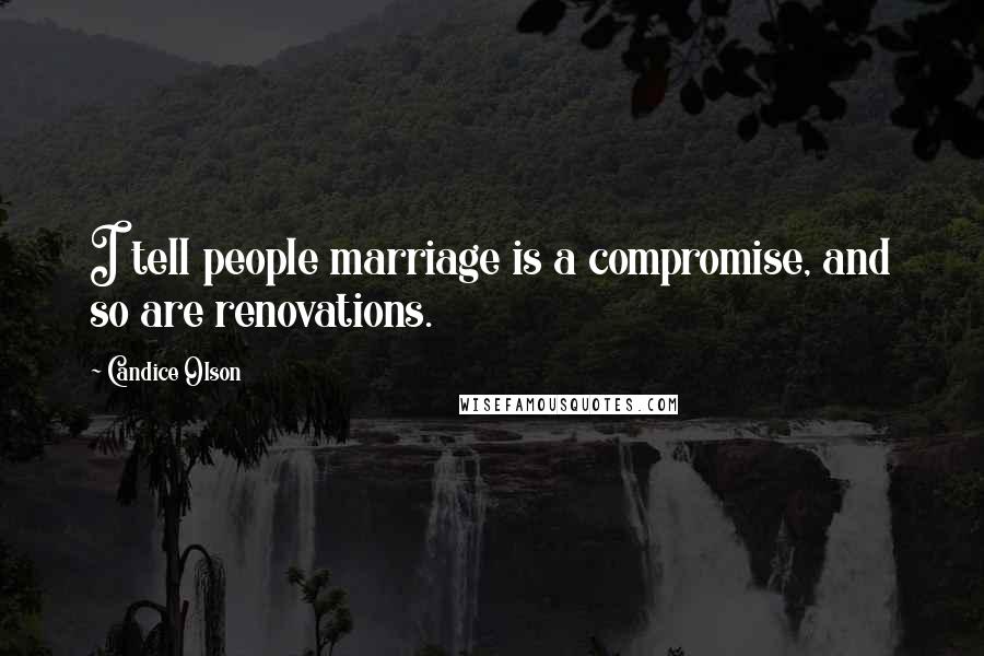 Candice Olson Quotes: I tell people marriage is a compromise, and so are renovations.