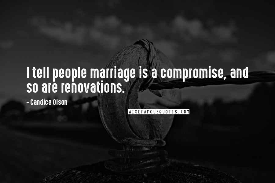 Candice Olson Quotes: I tell people marriage is a compromise, and so are renovations.