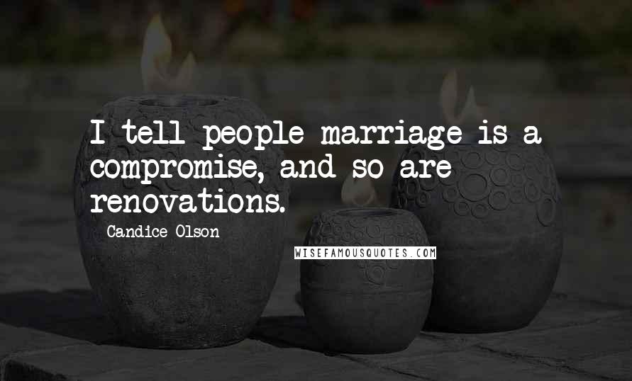 Candice Olson Quotes: I tell people marriage is a compromise, and so are renovations.