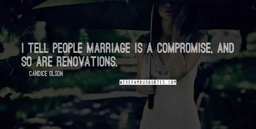 Candice Olson Quotes: I tell people marriage is a compromise, and so are renovations.