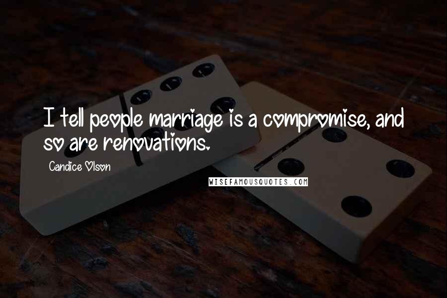 Candice Olson Quotes: I tell people marriage is a compromise, and so are renovations.