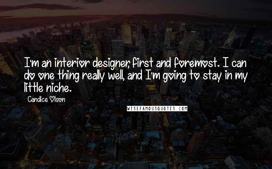 Candice Olson Quotes: I'm an interior designer, first and foremost. I can do one thing really well, and I'm going to stay in my little niche.