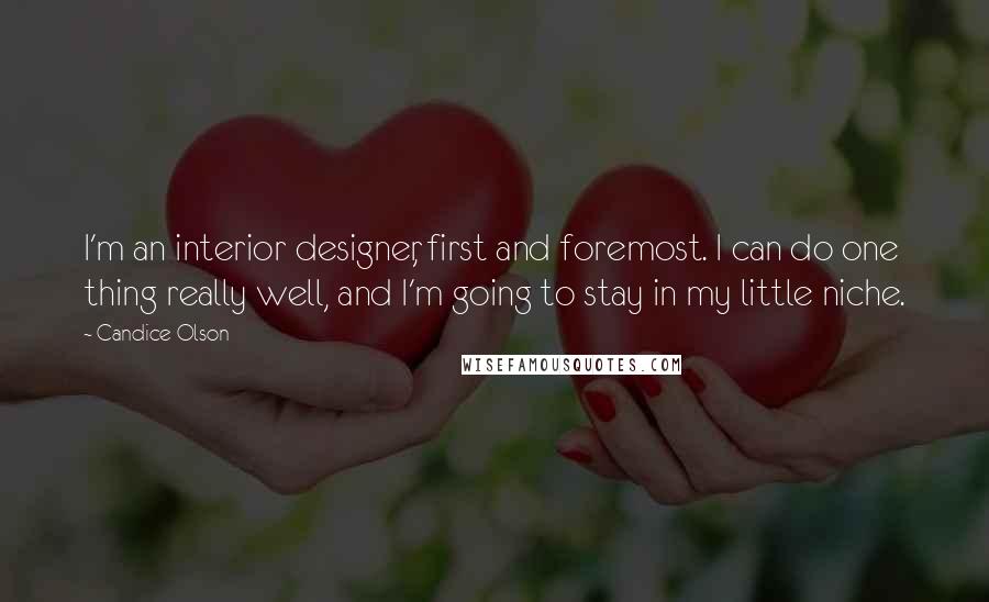 Candice Olson Quotes: I'm an interior designer, first and foremost. I can do one thing really well, and I'm going to stay in my little niche.