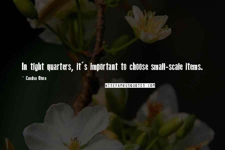 Candice Olson Quotes: In tight quarters, it's important to choose small-scale items.