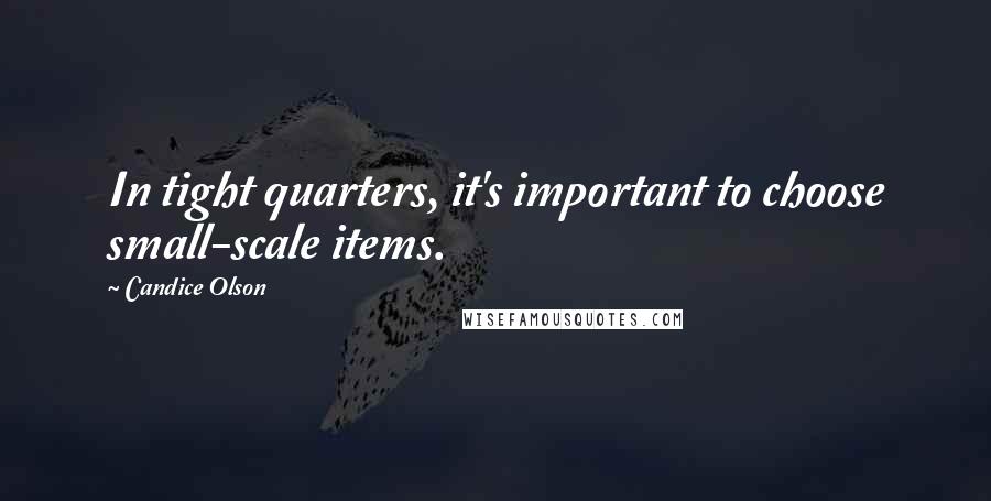Candice Olson Quotes: In tight quarters, it's important to choose small-scale items.
