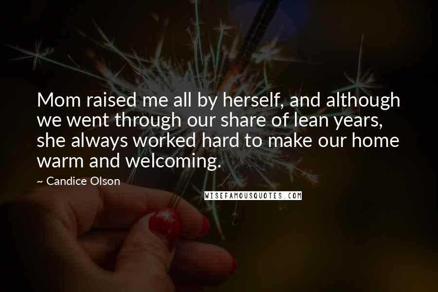 Candice Olson Quotes: Mom raised me all by herself, and although we went through our share of lean years, she always worked hard to make our home warm and welcoming.
