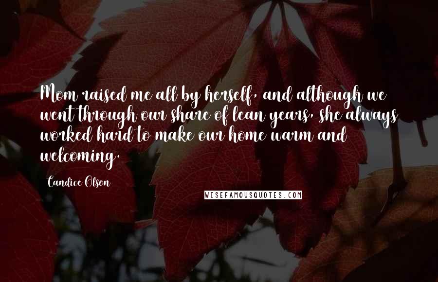 Candice Olson Quotes: Mom raised me all by herself, and although we went through our share of lean years, she always worked hard to make our home warm and welcoming.