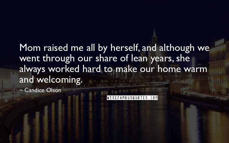 Candice Olson Quotes: Mom raised me all by herself, and although we went through our share of lean years, she always worked hard to make our home warm and welcoming.