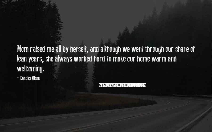 Candice Olson Quotes: Mom raised me all by herself, and although we went through our share of lean years, she always worked hard to make our home warm and welcoming.