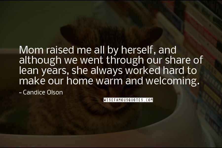 Candice Olson Quotes: Mom raised me all by herself, and although we went through our share of lean years, she always worked hard to make our home warm and welcoming.