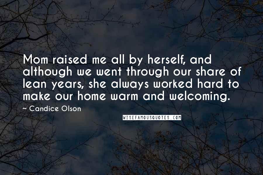 Candice Olson Quotes: Mom raised me all by herself, and although we went through our share of lean years, she always worked hard to make our home warm and welcoming.