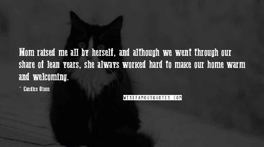 Candice Olson Quotes: Mom raised me all by herself, and although we went through our share of lean years, she always worked hard to make our home warm and welcoming.