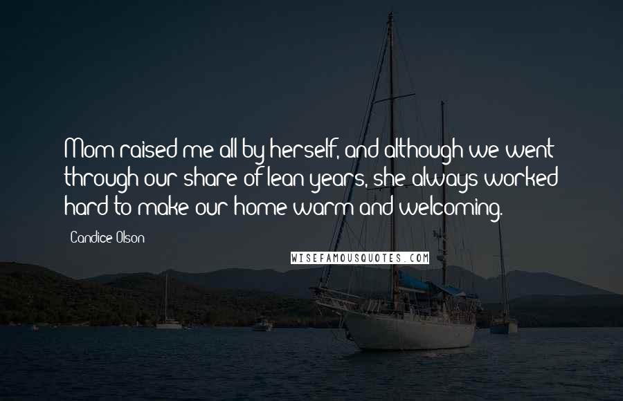 Candice Olson Quotes: Mom raised me all by herself, and although we went through our share of lean years, she always worked hard to make our home warm and welcoming.