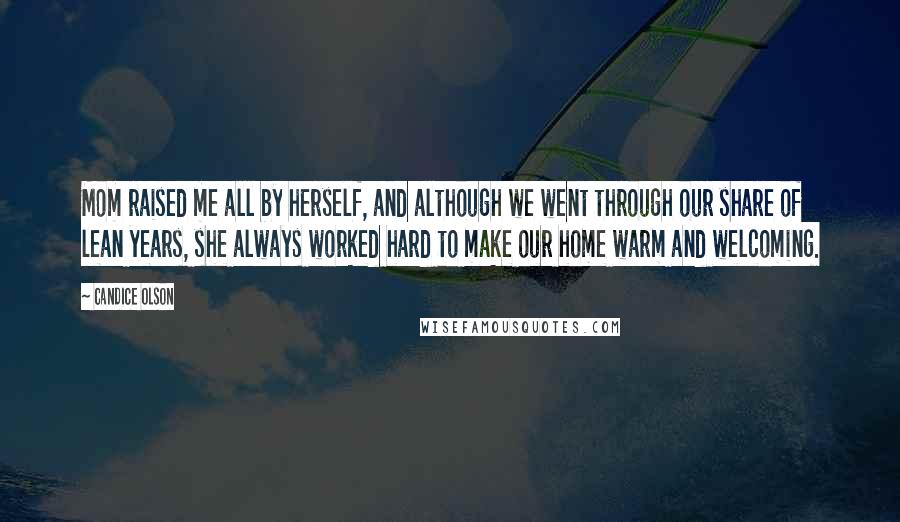 Candice Olson Quotes: Mom raised me all by herself, and although we went through our share of lean years, she always worked hard to make our home warm and welcoming.