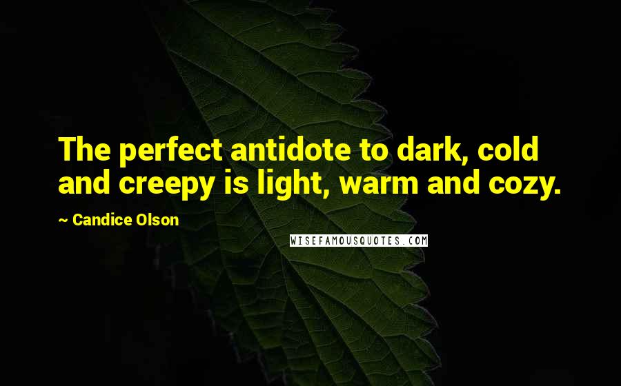 Candice Olson Quotes: The perfect antidote to dark, cold and creepy is light, warm and cozy.