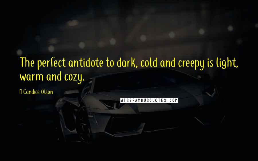 Candice Olson Quotes: The perfect antidote to dark, cold and creepy is light, warm and cozy.