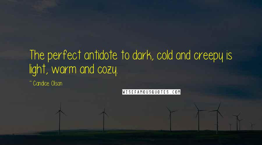 Candice Olson Quotes: The perfect antidote to dark, cold and creepy is light, warm and cozy.