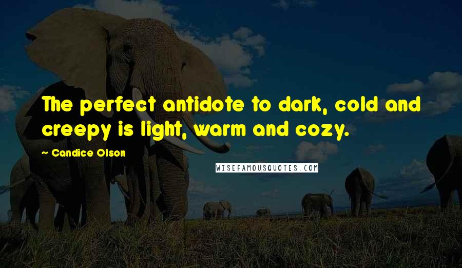 Candice Olson Quotes: The perfect antidote to dark, cold and creepy is light, warm and cozy.