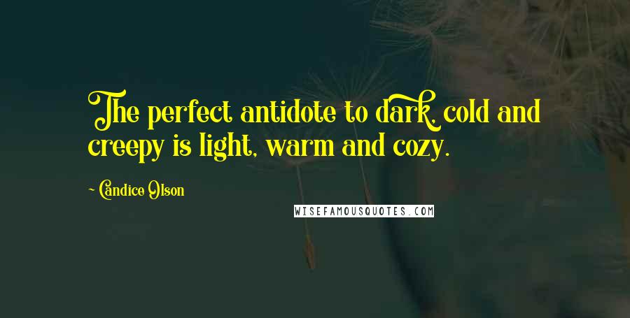 Candice Olson Quotes: The perfect antidote to dark, cold and creepy is light, warm and cozy.