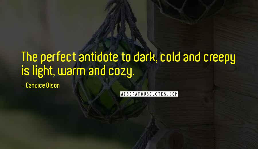 Candice Olson Quotes: The perfect antidote to dark, cold and creepy is light, warm and cozy.