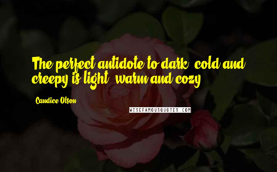 Candice Olson Quotes: The perfect antidote to dark, cold and creepy is light, warm and cozy.