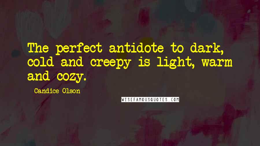 Candice Olson Quotes: The perfect antidote to dark, cold and creepy is light, warm and cozy.