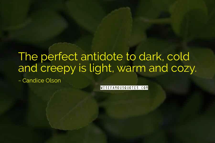 Candice Olson Quotes: The perfect antidote to dark, cold and creepy is light, warm and cozy.