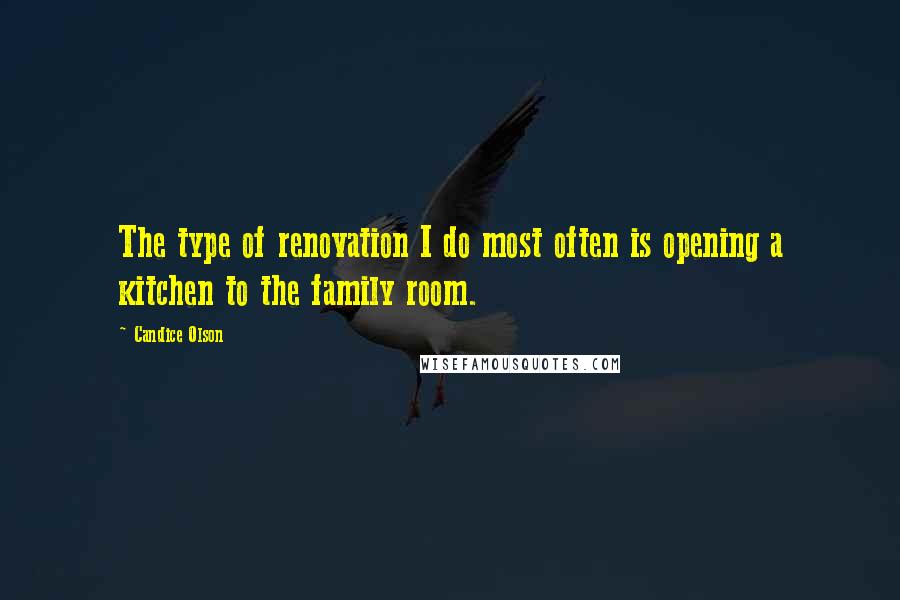 Candice Olson Quotes: The type of renovation I do most often is opening a kitchen to the family room.