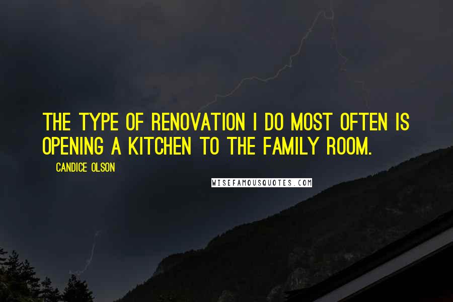 Candice Olson Quotes: The type of renovation I do most often is opening a kitchen to the family room.