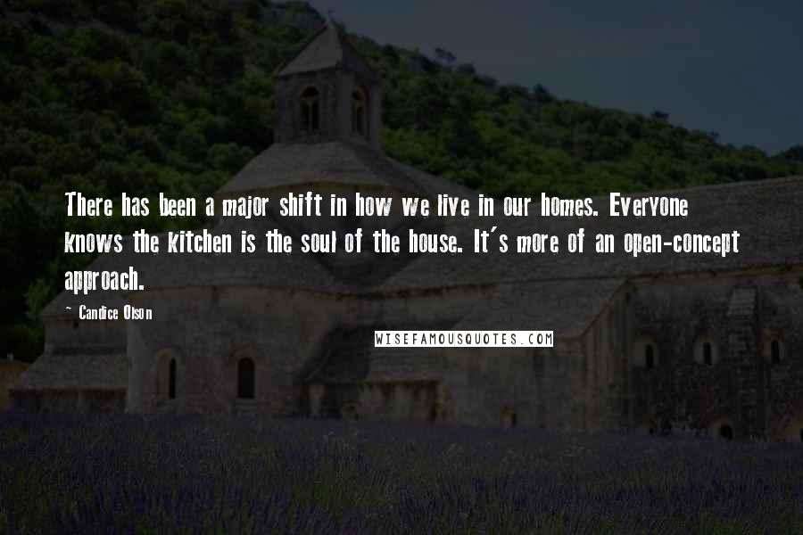 Candice Olson Quotes: There has been a major shift in how we live in our homes. Everyone knows the kitchen is the soul of the house. It's more of an open-concept approach.