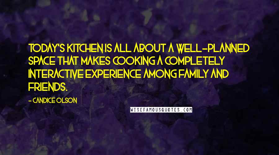 Candice Olson Quotes: Today's kitchen is all about a well-planned space that makes cooking a completely interactive experience among family and friends.