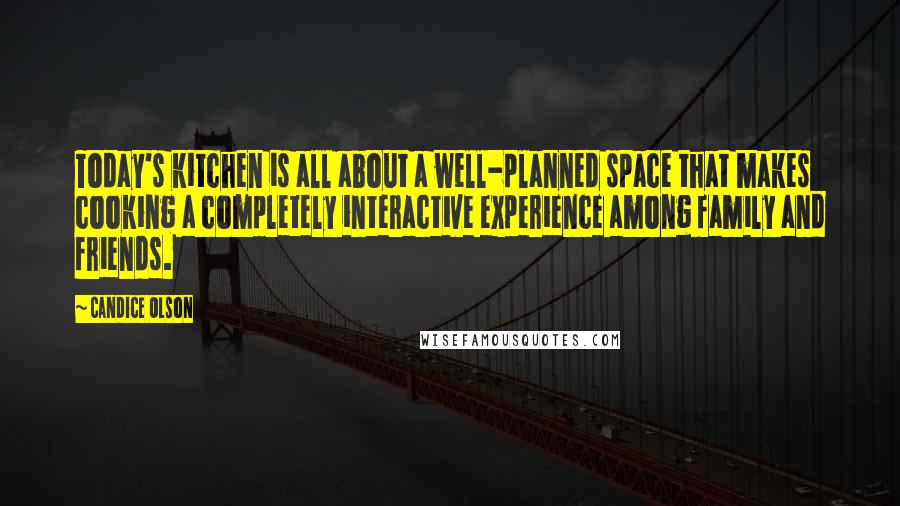 Candice Olson Quotes: Today's kitchen is all about a well-planned space that makes cooking a completely interactive experience among family and friends.