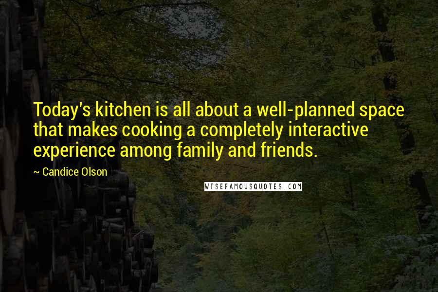 Candice Olson Quotes: Today's kitchen is all about a well-planned space that makes cooking a completely interactive experience among family and friends.