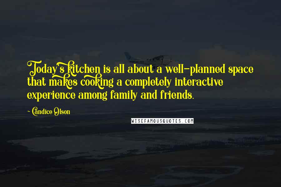 Candice Olson Quotes: Today's kitchen is all about a well-planned space that makes cooking a completely interactive experience among family and friends.