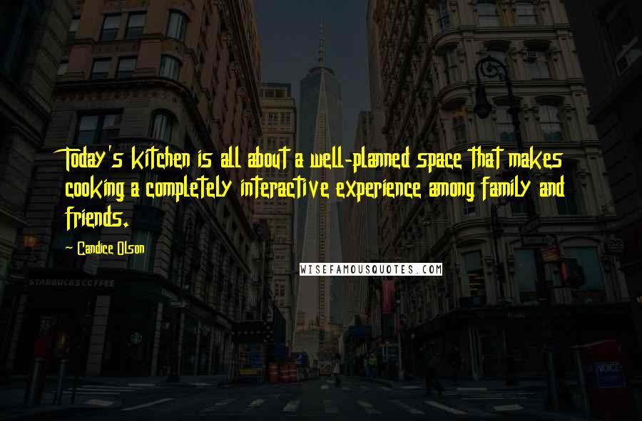 Candice Olson Quotes: Today's kitchen is all about a well-planned space that makes cooking a completely interactive experience among family and friends.