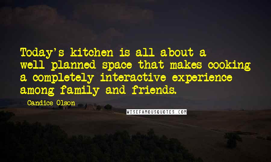 Candice Olson Quotes: Today's kitchen is all about a well-planned space that makes cooking a completely interactive experience among family and friends.