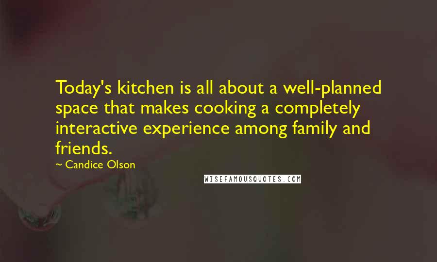 Candice Olson Quotes: Today's kitchen is all about a well-planned space that makes cooking a completely interactive experience among family and friends.