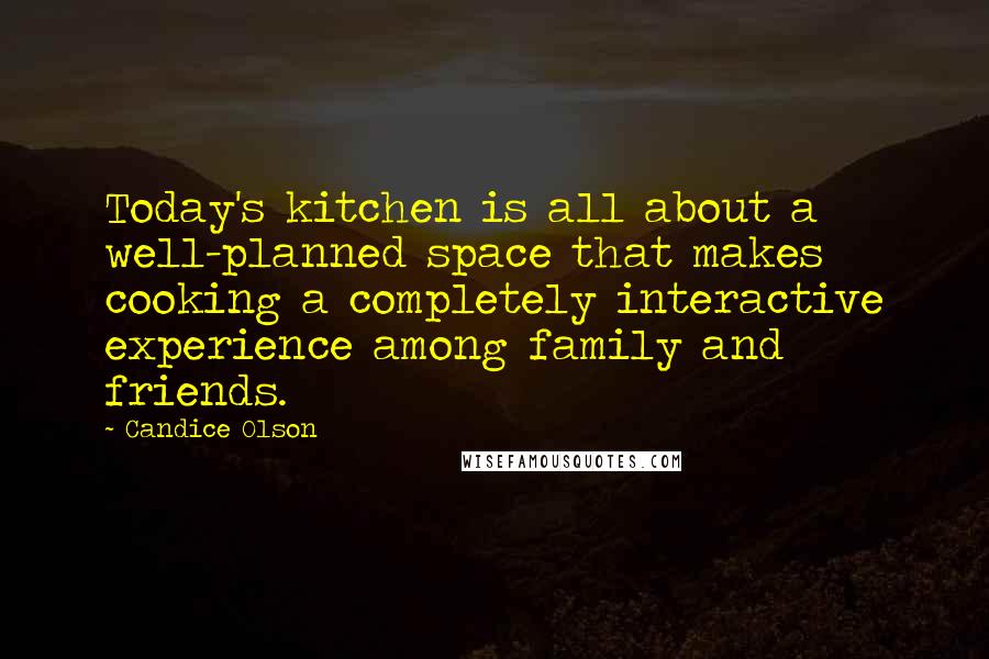 Candice Olson Quotes: Today's kitchen is all about a well-planned space that makes cooking a completely interactive experience among family and friends.