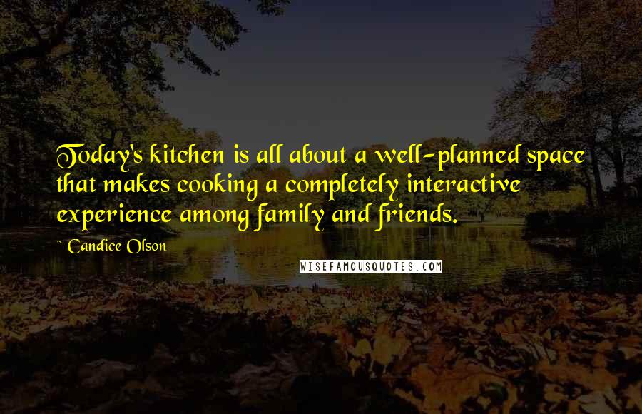 Candice Olson Quotes: Today's kitchen is all about a well-planned space that makes cooking a completely interactive experience among family and friends.