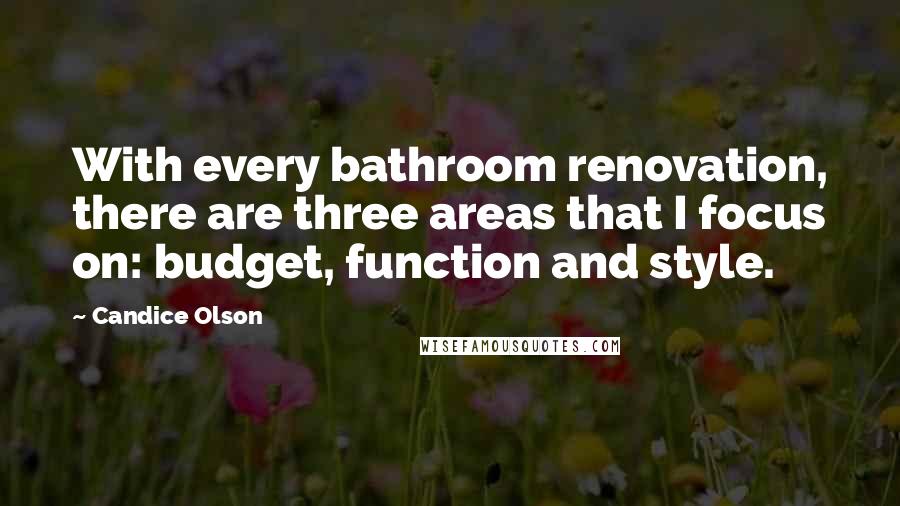 Candice Olson Quotes: With every bathroom renovation, there are three areas that I focus on: budget, function and style.