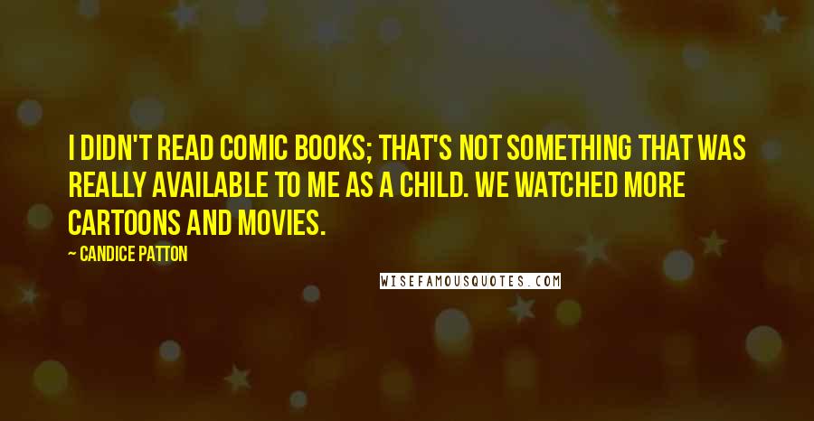 Candice Patton Quotes: I didn't read comic books; that's not something that was really available to me as a child. We watched more cartoons and movies.
