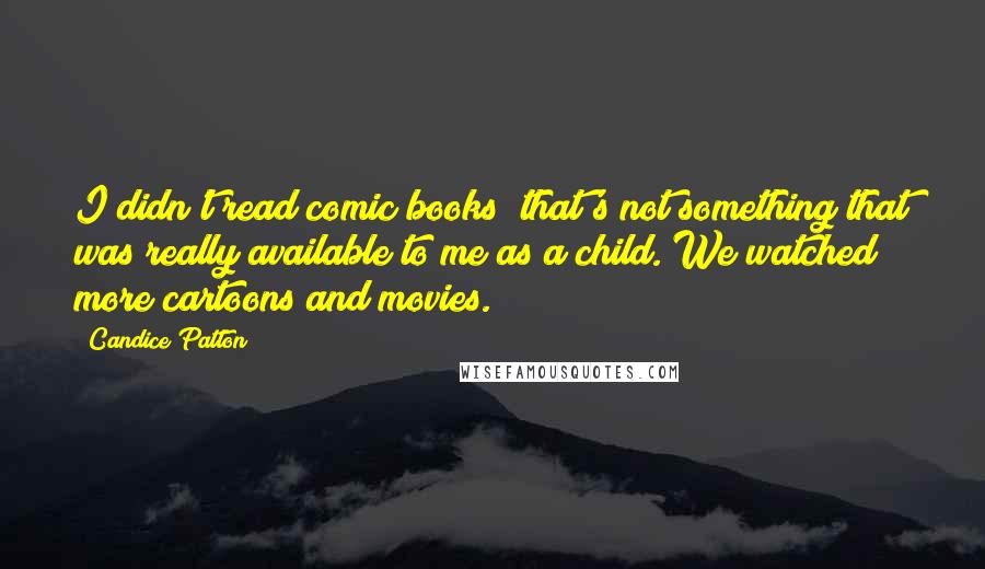 Candice Patton Quotes: I didn't read comic books; that's not something that was really available to me as a child. We watched more cartoons and movies.