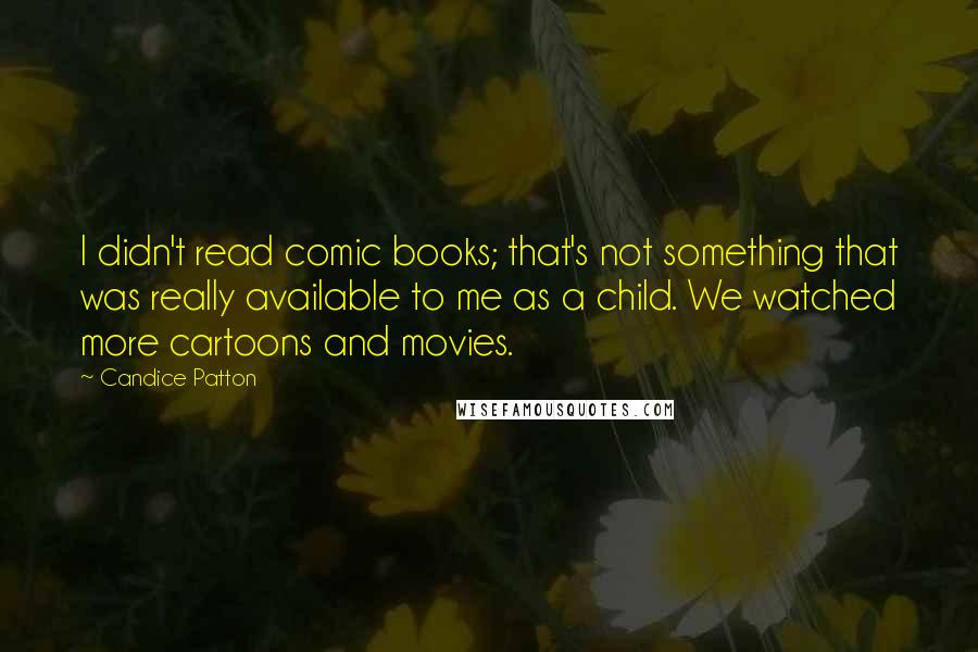 Candice Patton Quotes: I didn't read comic books; that's not something that was really available to me as a child. We watched more cartoons and movies.