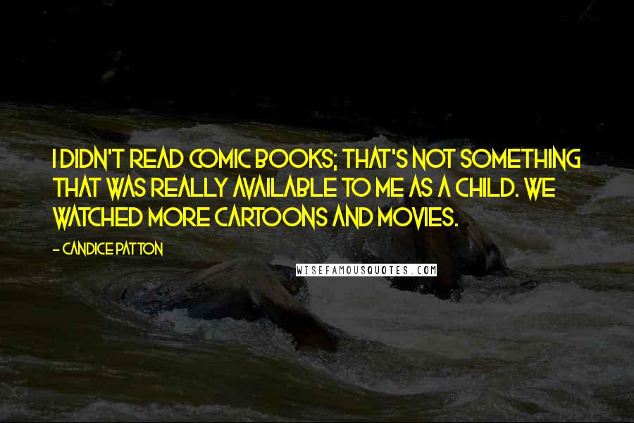 Candice Patton Quotes: I didn't read comic books; that's not something that was really available to me as a child. We watched more cartoons and movies.