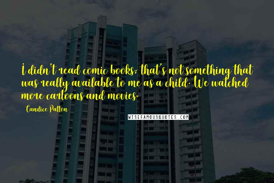 Candice Patton Quotes: I didn't read comic books; that's not something that was really available to me as a child. We watched more cartoons and movies.