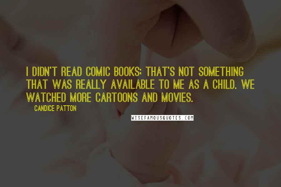 Candice Patton Quotes: I didn't read comic books; that's not something that was really available to me as a child. We watched more cartoons and movies.