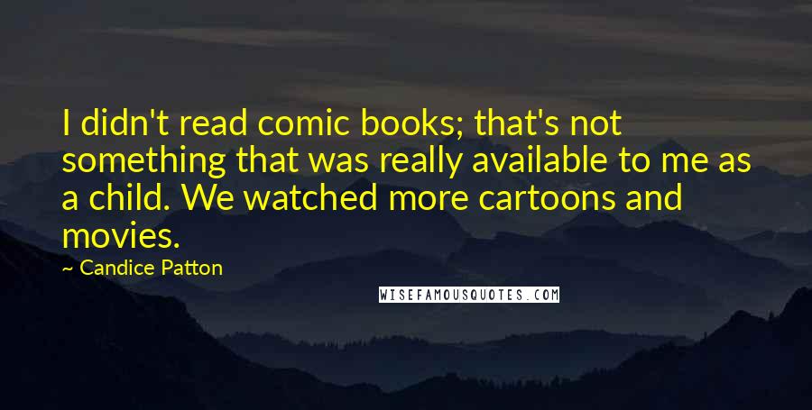 Candice Patton Quotes: I didn't read comic books; that's not something that was really available to me as a child. We watched more cartoons and movies.